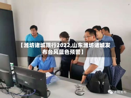 【潍坊诸城限行2022,山东潍坊诸城发布台风蓝色预警】-第2张图片