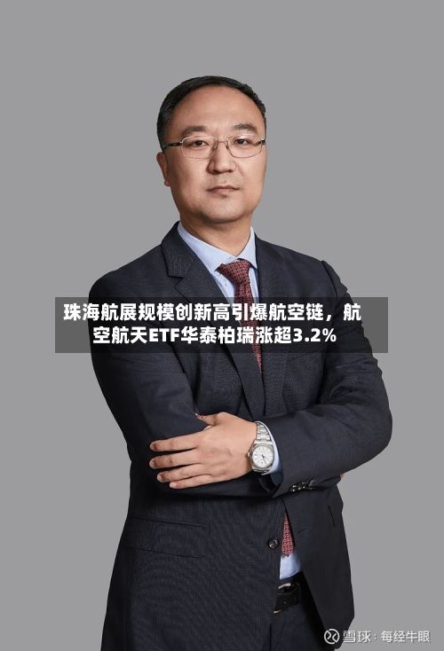 珠海航展规模创新高引爆航空链，航空航天ETF华泰柏瑞涨超3.2%