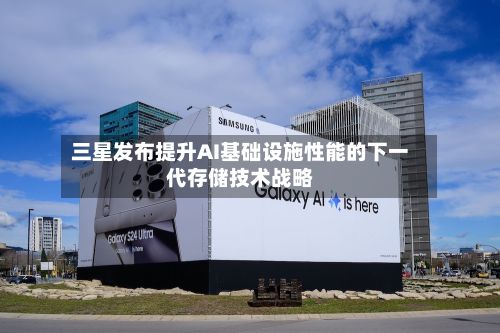 三星发布提升AI基础设施性能的下一代存储技术战略-第3张图片
