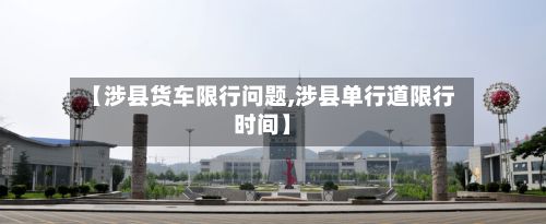 【涉县货车限行问题,涉县单行道限行时间】