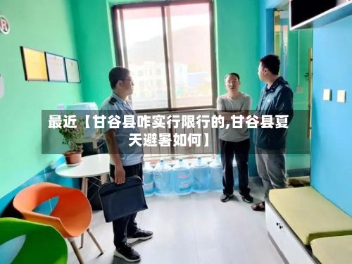 最近【甘谷县咋实行限行的,甘谷县夏天避暑如何】