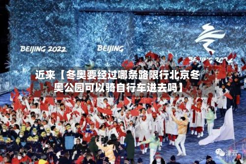 近来【冬奥要经过哪条路限行北京冬奥公园可以骑自行车进去吗】-第3张图片