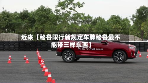 近来【秘鲁限行新规定车牌秘鲁最不能带三样东西】
