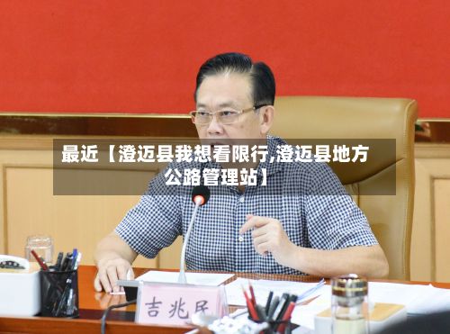 最近【澄迈县我想看限行,澄迈县地方公路管理站】-第2张图片