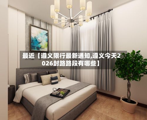 最近【遵义限行最新通知,遵义今天2026封路路段有哪些】-第2张图片