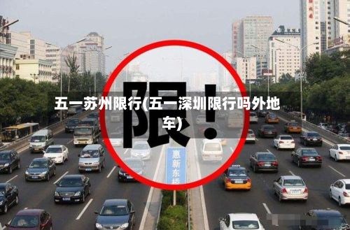 五一苏州限行(五一深圳限行吗外地车)-第3张图片