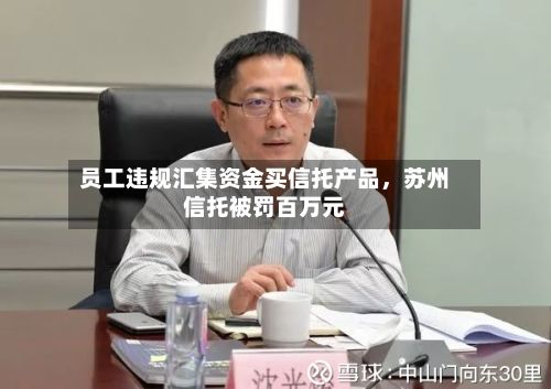 员工违规汇集资金买信托产品，苏州信托被罚百万元-第3张图片