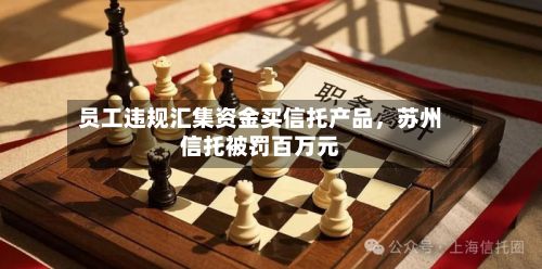 员工违规汇集资金买信托产品，苏州信托被罚百万元-第2张图片