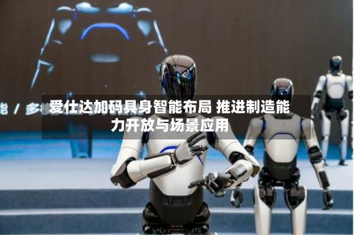 爱仕达加码具身智能布局 推进制造能力开放与场景应用-第1张图片