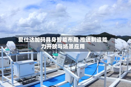 爱仕达加码具身智能布局 推进制造能力开放与场景应用-第2张图片