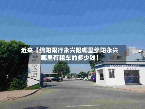 近来【绵阳限行永兴限哪里绵阳永兴哪里有租车的多少钱】-第3张图片