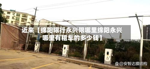 近来【绵阳限行永兴限哪里绵阳永兴哪里有租车的多少钱】-第2张图片