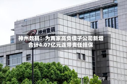 神州数码：为两家高负债子公司新增合计4.07亿元连带责任担保