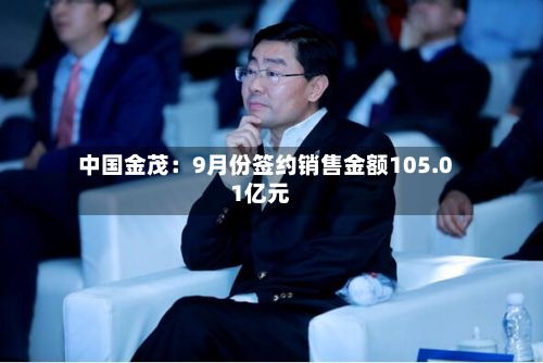 中国金茂：9月份签约销售金额105.01亿元