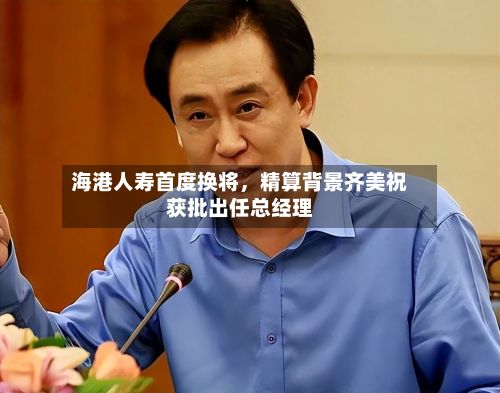 海港人寿首度换将	，精算背景齐美祝获批出任总经理-第1张图片