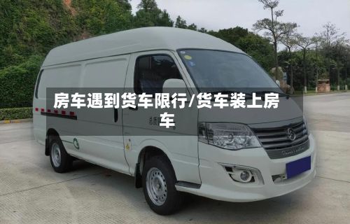 房车遇到货车限行/货车装上房车-第2张图片