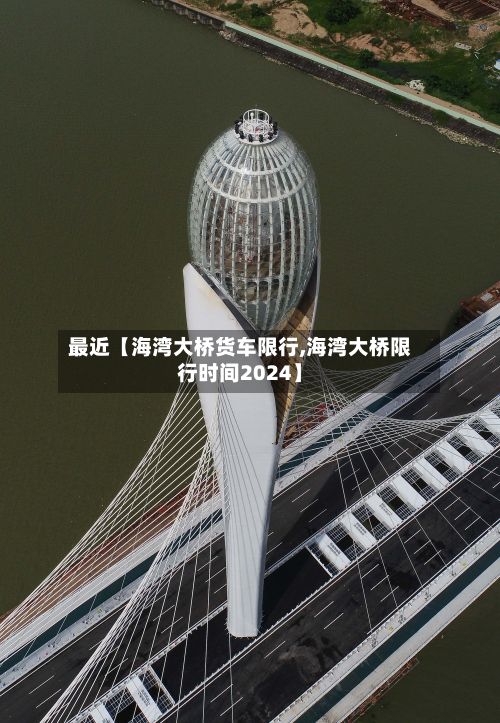 最近【海湾大桥货车限行,海湾大桥限行时间2024】