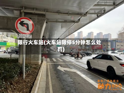 限行火车站(火车站限停5分钟怎么处罚)