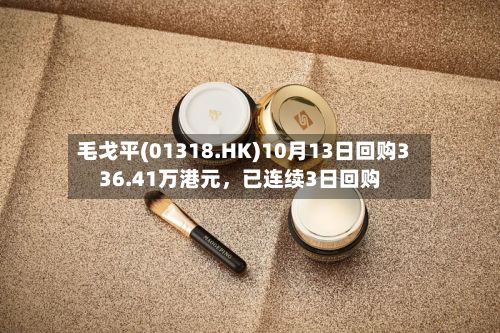 毛戈平(01318.HK)10月13日回购336.41万港元，已连续3日回购