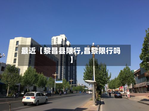 最近【黎昌县限行,昌黎限行吗】-第3张图片