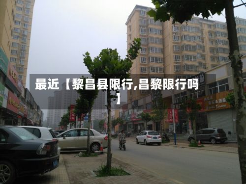 最近【黎昌县限行,昌黎限行吗】-第2张图片