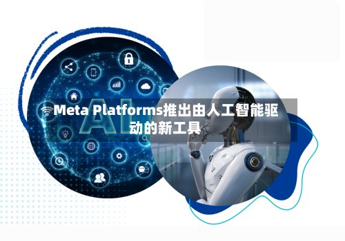 Meta Platforms推出由人工智能驱动的新工具
