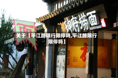 关于【平江路限行限停吗,平江路限行限停吗】
