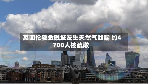 英国伦敦金融城发生天然气泄漏 约4700人被疏散