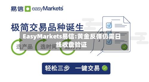 EasyMarkets易信:黄金反弹仍需日线收盘验证-第1张图片