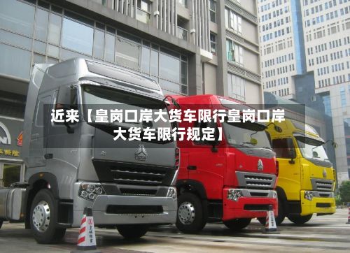 近来【皇岗口岸大货车限行皇岗口岸大货车限行规定】