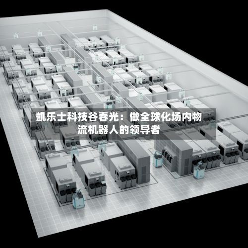 凯乐士科技谷春光：做全球化场内物流机器人的领导者-第1张图片