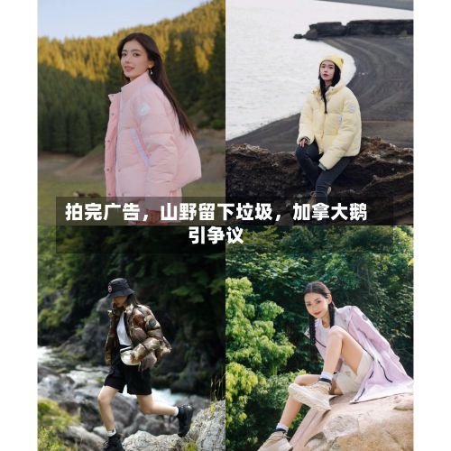 拍完广告，山野留下垃圾，加拿大鹅引争议-第2张图片