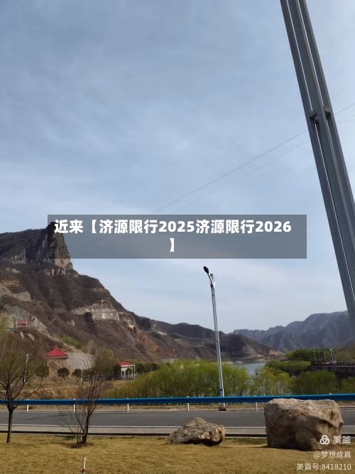 近来【济源限行2025济源限行2026】