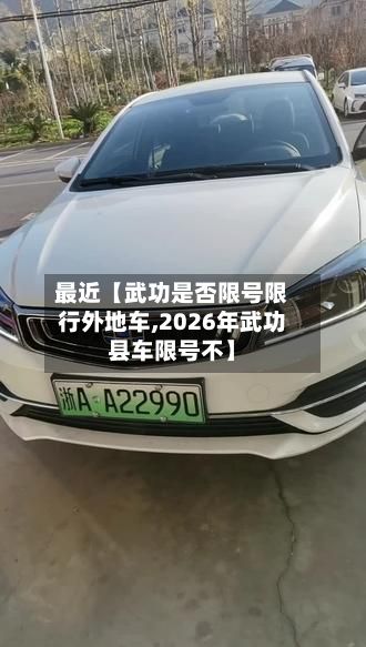 最近【武功是否限号限行外地车,2026年武功县车限号不】