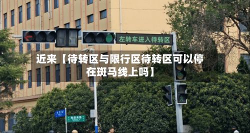 近来【待转区与限行区待转区可以停在斑马线上吗】