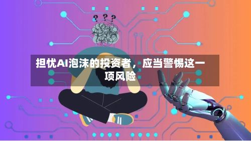 担忧AI泡沫的投资者	，应当警惕这一项风险-第2张图片
