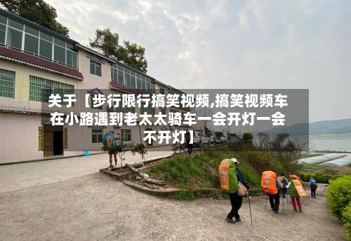 关于【步行限行搞笑视频,搞笑视频车在小路遇到老太太骑车一会开灯一会不开灯】-第3张图片