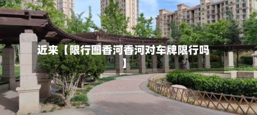 近来【限行图香河香河对车牌限行吗】
