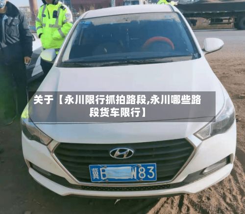 关于【永川限行抓拍路段,永川哪些路段货车限行】-第2张图片