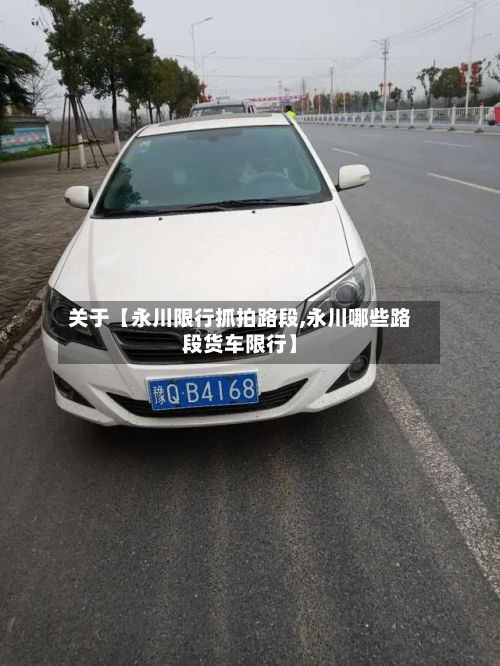 关于【永川限行抓拍路段,永川哪些路段货车限行】