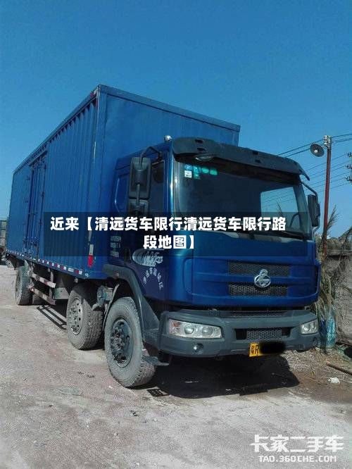 近来【清远货车限行清远货车限行路段地图】