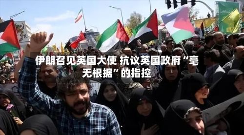 伊朗召见英国大使 抗议英国政府“毫无根据”的指控-第2张图片