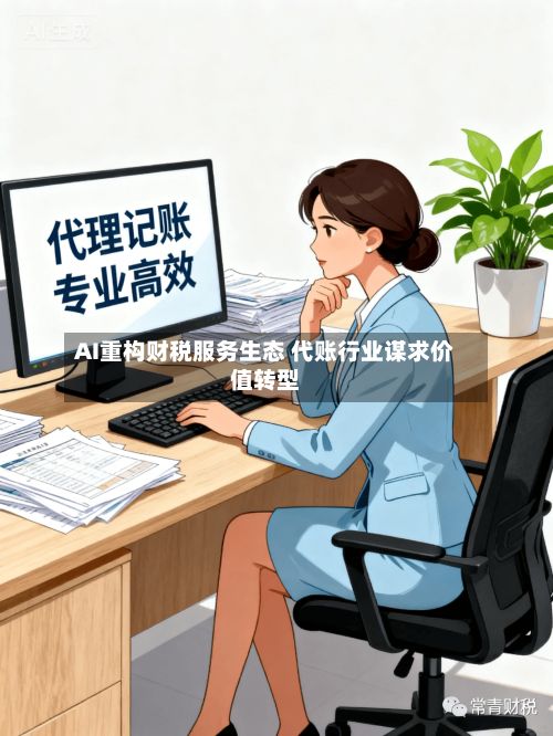 AI重构财税服务生态 代账行业谋求价值转型
