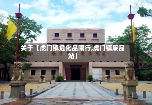 关于【虎门镇危化品限行,虎门镇废品站】