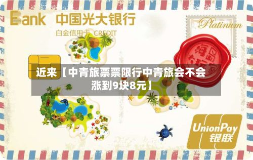 近来【中青旅票票限行中青旅会不会涨到9块8元】