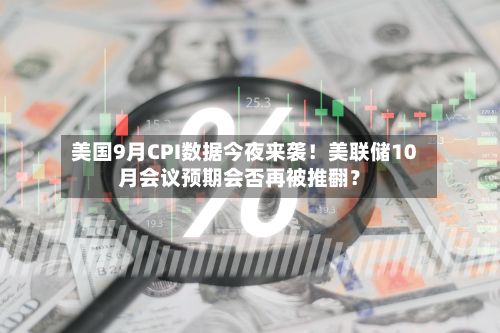 美国9月CPI数据今夜来袭！美联储10月会议预期会否再被推翻？-第2张图片