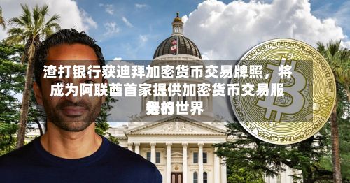 渣打银行获迪拜加密货币交易牌照，将成为阿联酋首家提供加密货币交易服务的世界银行-第1张图片