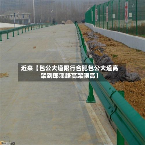 近来【包公大道限行合肥包公大道高架到郎溪路高架限高】