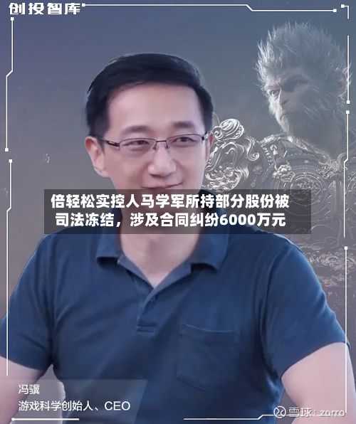 倍轻松实控人马学军所持部分股份被司法冻结，涉及合同纠纷6000万元-第1张图片