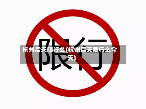 杭州后天限行么(杭州后天限行么今天)